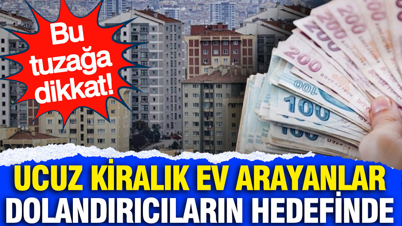 Uygun Fiyata Kiralık Ev Arayanlar Dikkat: Dolandırıcıların Yeni Taktikleri!