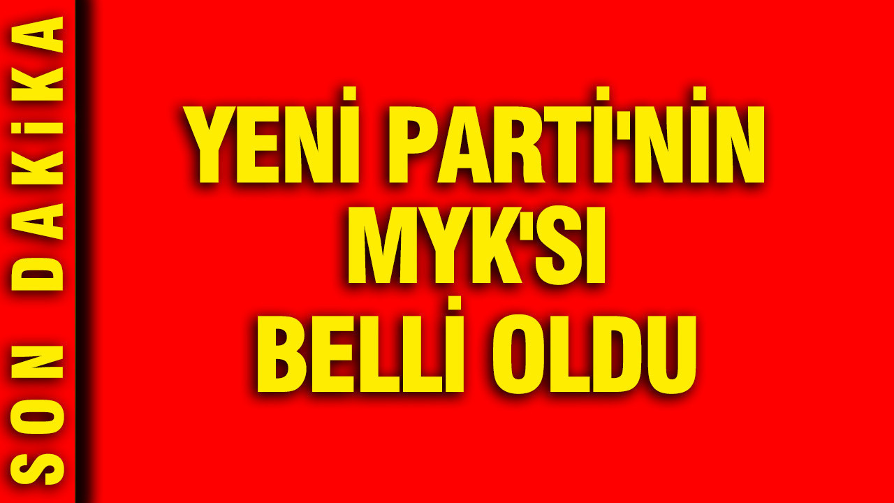 YENİ Parti’nin MYK’sı belli oldu